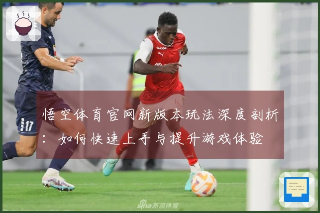 悟空体育官网新版本玩法深度剖析：如何快速上手与提升游戏体验