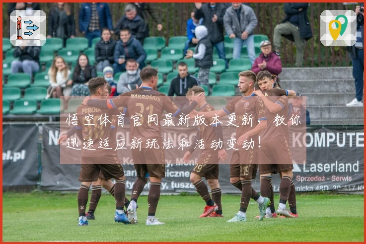 悟空体育官网最新版本更新，教你迅速适应新玩法和活动变动！