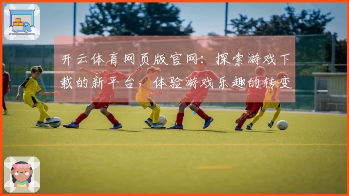 开云体育网页版官网：探索游戏下载的新平台，体验游戏乐趣的转变之道