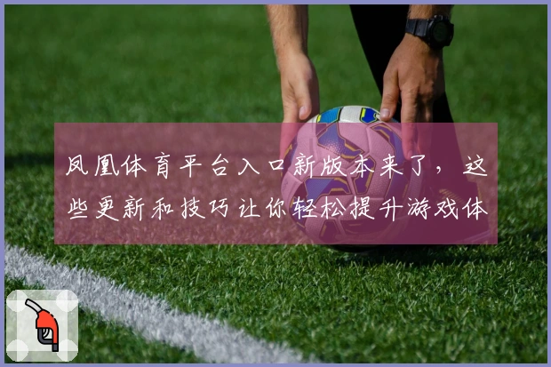 凤凰体育平台入口新版本来了，这些更新和技巧让你轻松提升游戏体验！
