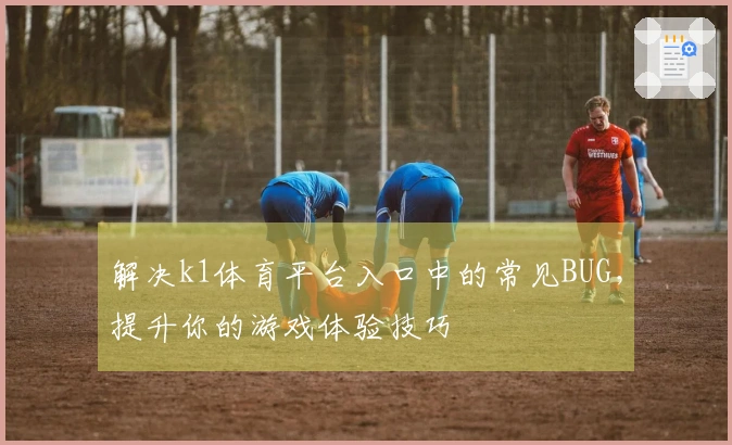 解决k1体育平台入口中的常见BUG，提升你的游戏体验技巧