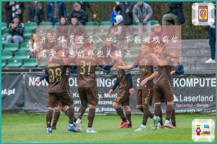 开云体育登录入口：下载游戏前你需要注意的那些关键点