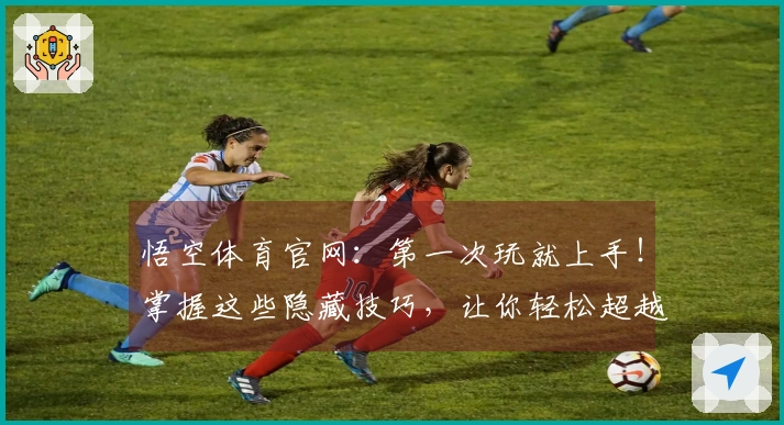 悟空体育官网：第一次玩就上手！掌握这些隐藏技巧，让你轻松超越老手