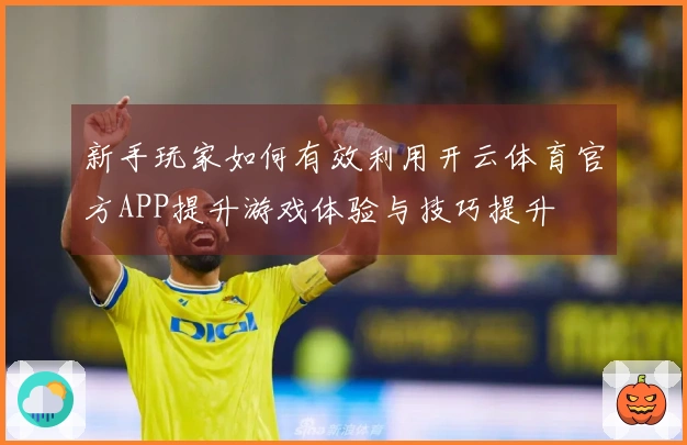 新手玩家如何有效利用开云体育官方APP提升游戏体验与技巧提升