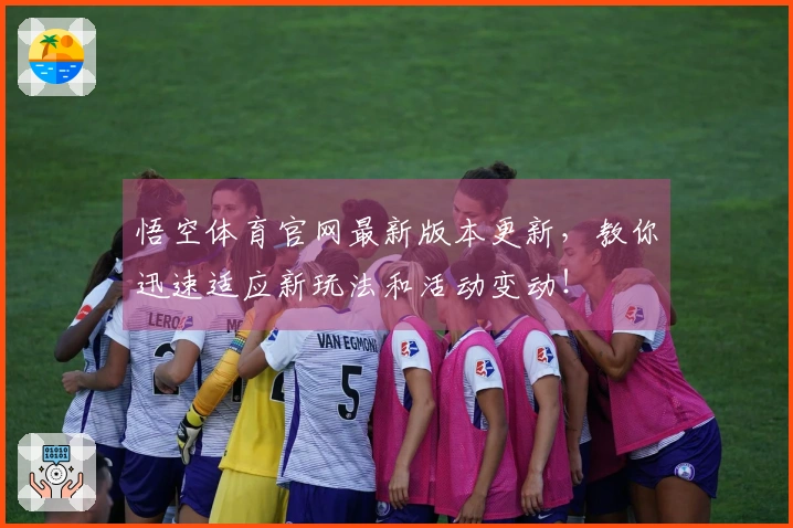 悟空体育官网最新版本更新，教你迅速适应新玩法和活动变动！